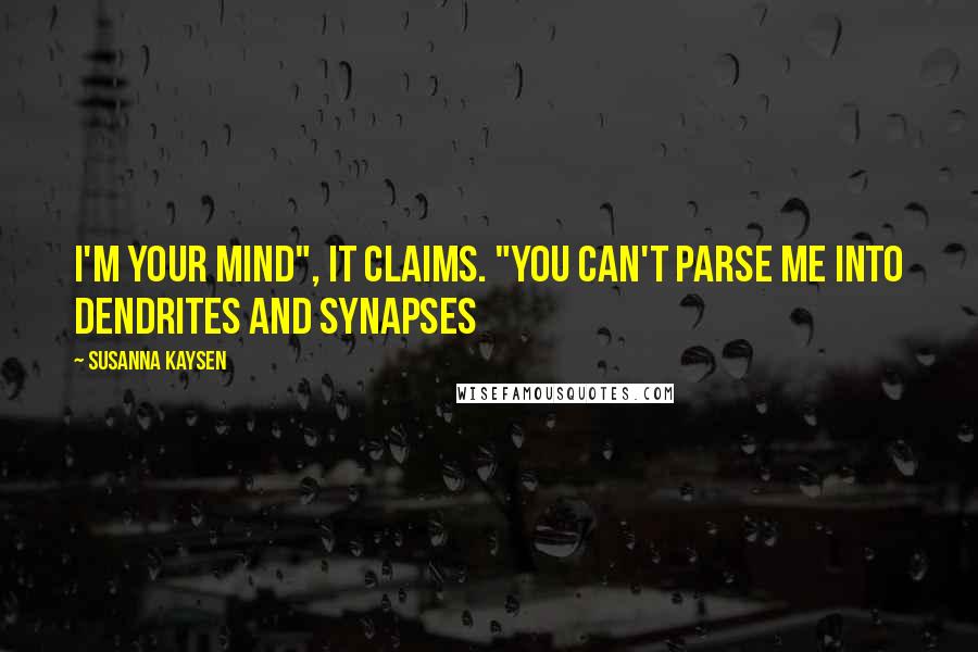 Susanna Kaysen Quotes: I'm your mind", it claims. "You can't parse ME into dendrites and synapses