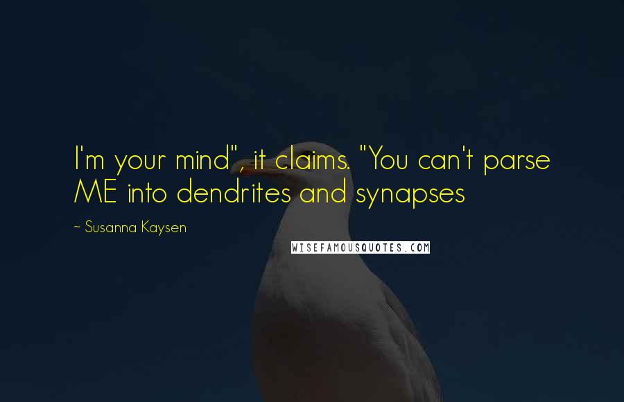 Susanna Kaysen Quotes: I'm your mind", it claims. "You can't parse ME into dendrites and synapses