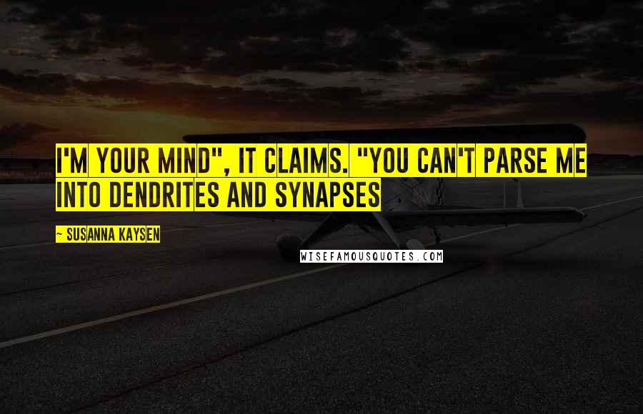 Susanna Kaysen Quotes: I'm your mind", it claims. "You can't parse ME into dendrites and synapses