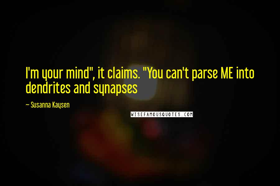 Susanna Kaysen Quotes: I'm your mind", it claims. "You can't parse ME into dendrites and synapses