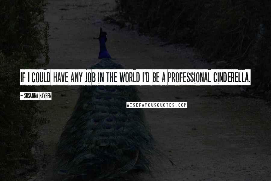 Susanna Kaysen Quotes: If I could have any job in the world I'd be a professional Cinderella.