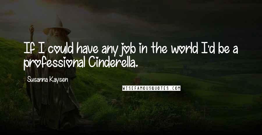 Susanna Kaysen Quotes: If I could have any job in the world I'd be a professional Cinderella.