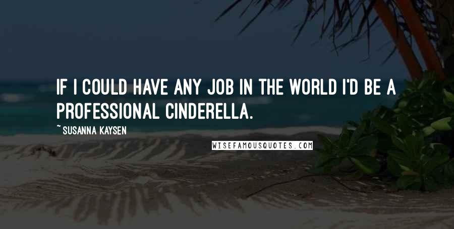 Susanna Kaysen Quotes: If I could have any job in the world I'd be a professional Cinderella.