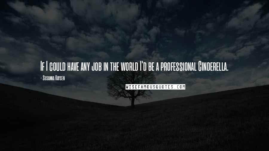 Susanna Kaysen Quotes: If I could have any job in the world I'd be a professional Cinderella.