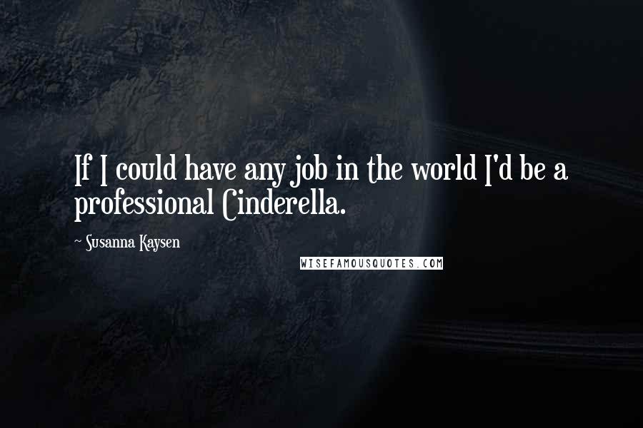 Susanna Kaysen Quotes: If I could have any job in the world I'd be a professional Cinderella.