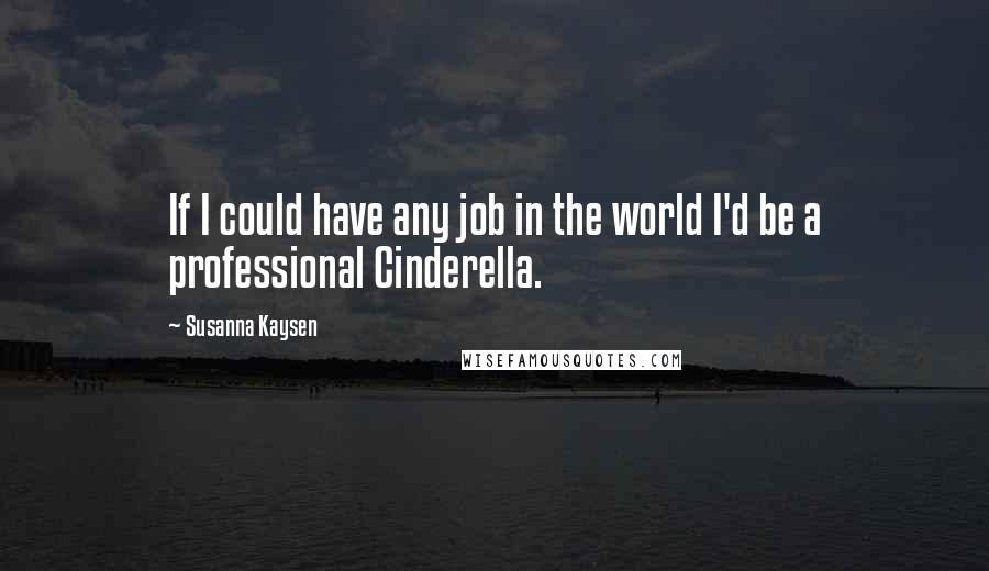 Susanna Kaysen Quotes: If I could have any job in the world I'd be a professional Cinderella.