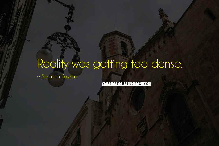 Susanna Kaysen Quotes: Reality was getting too dense.