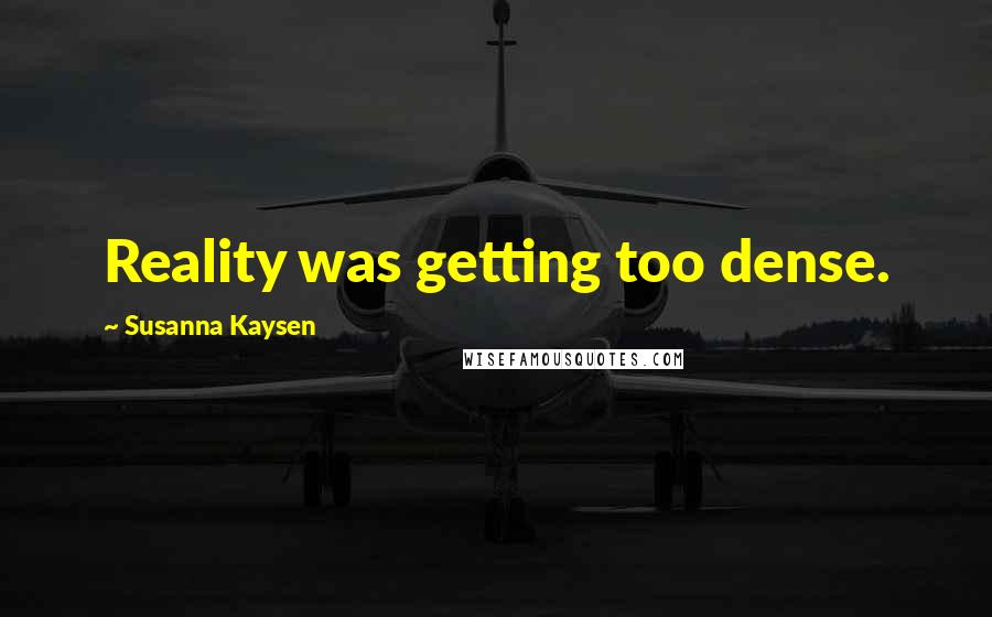 Susanna Kaysen Quotes: Reality was getting too dense.