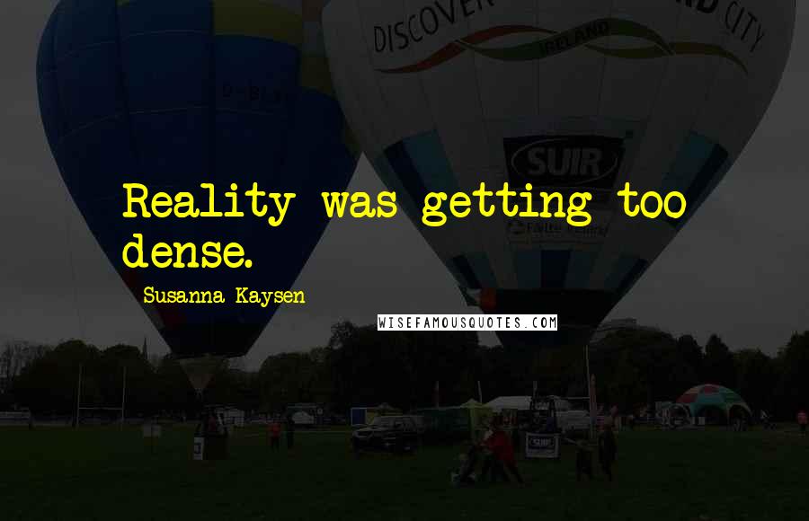 Susanna Kaysen Quotes: Reality was getting too dense.