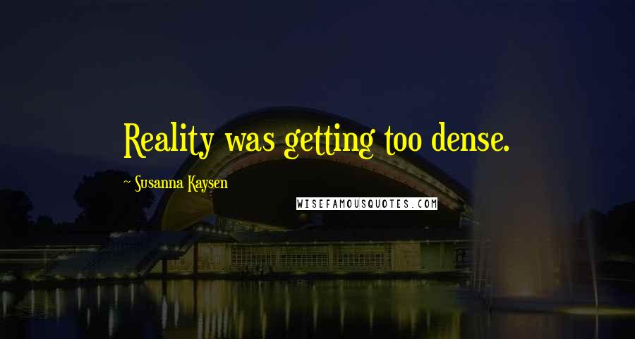 Susanna Kaysen Quotes: Reality was getting too dense.