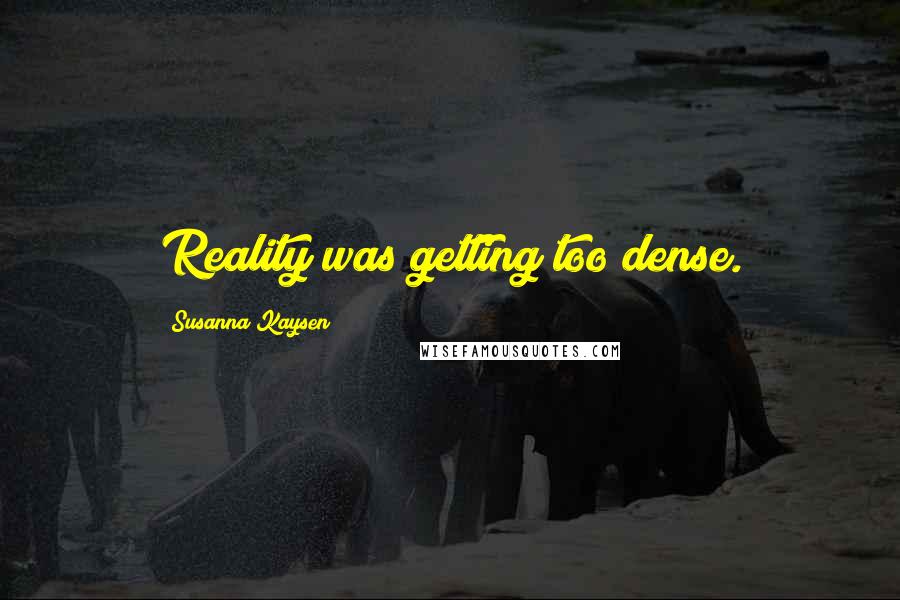 Susanna Kaysen Quotes: Reality was getting too dense.