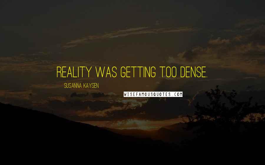 Susanna Kaysen Quotes: Reality was getting too dense.