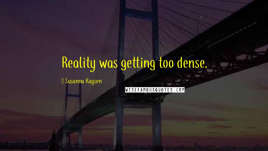 Susanna Kaysen Quotes: Reality was getting too dense.