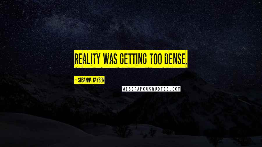 Susanna Kaysen Quotes: Reality was getting too dense.