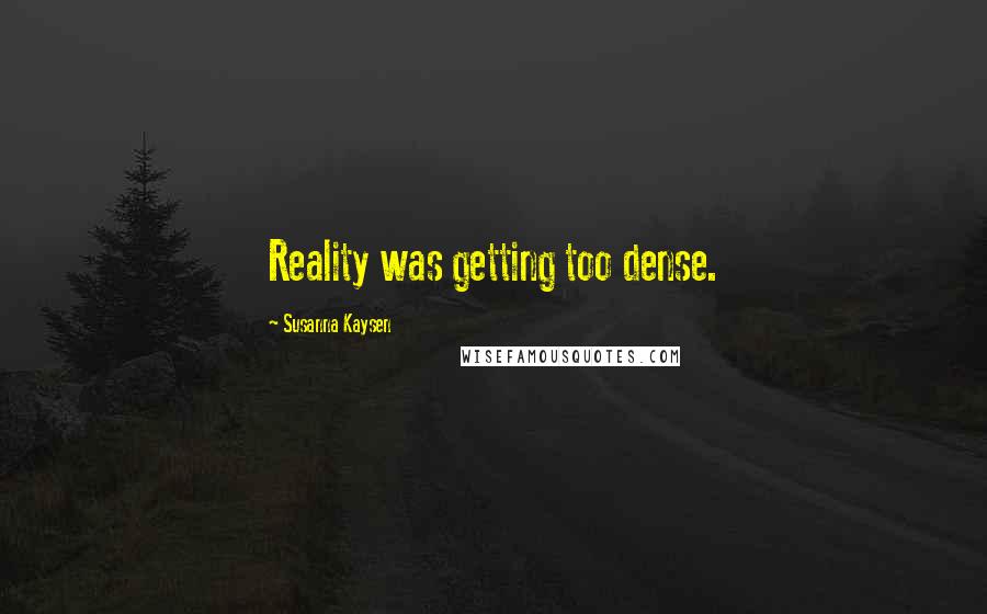 Susanna Kaysen Quotes: Reality was getting too dense.