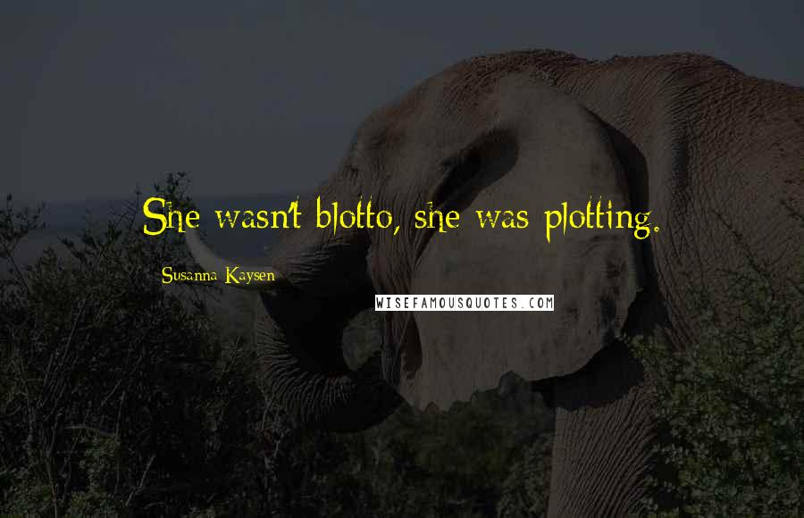 Susanna Kaysen Quotes: She wasn't blotto, she was plotting.