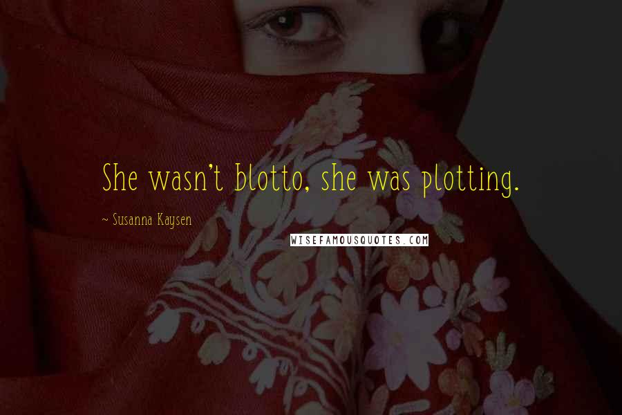 Susanna Kaysen Quotes: She wasn't blotto, she was plotting.