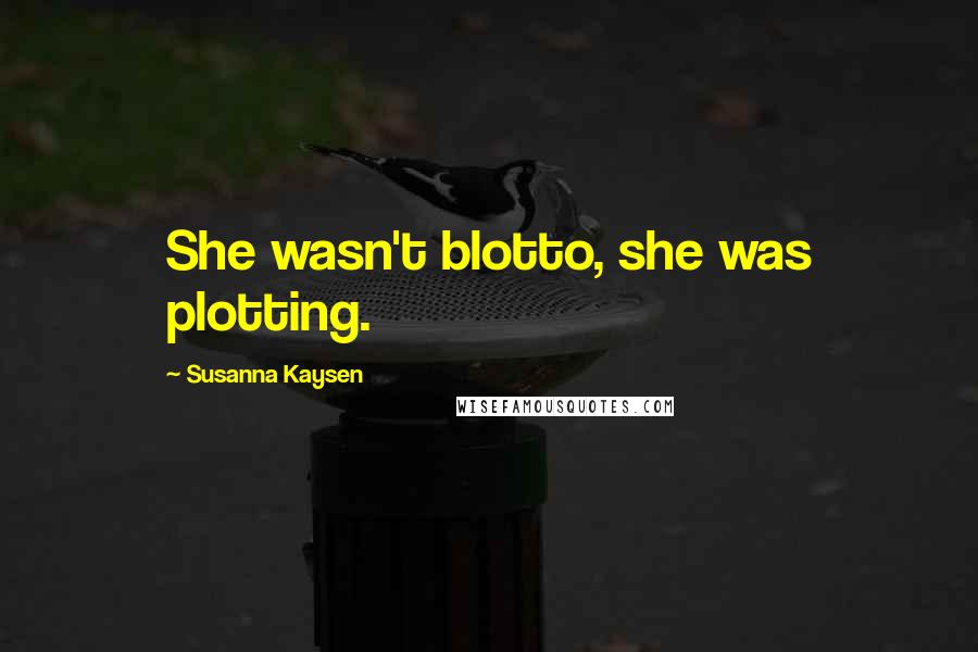 Susanna Kaysen Quotes: She wasn't blotto, she was plotting.