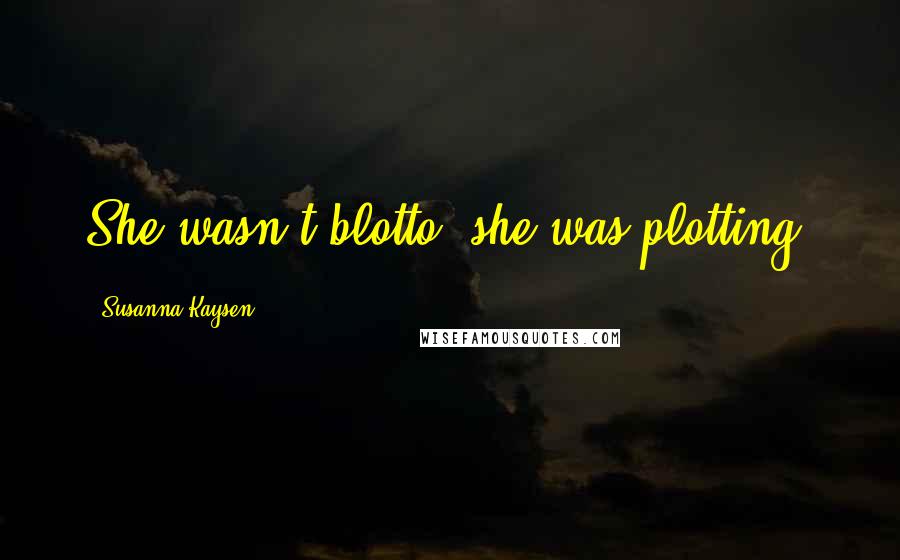 Susanna Kaysen Quotes: She wasn't blotto, she was plotting.