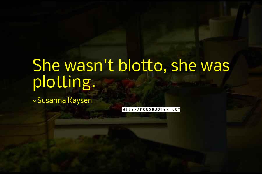 Susanna Kaysen Quotes: She wasn't blotto, she was plotting.