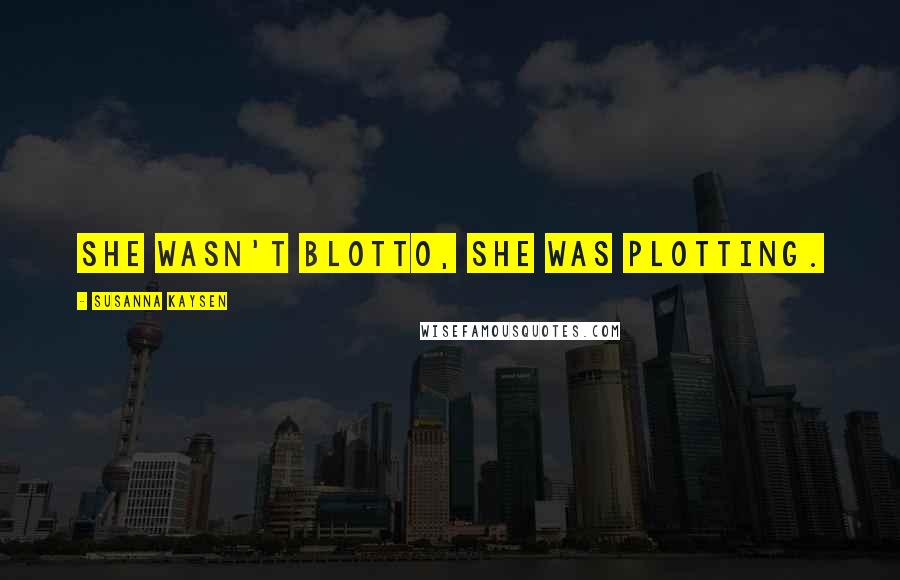 Susanna Kaysen Quotes: She wasn't blotto, she was plotting.