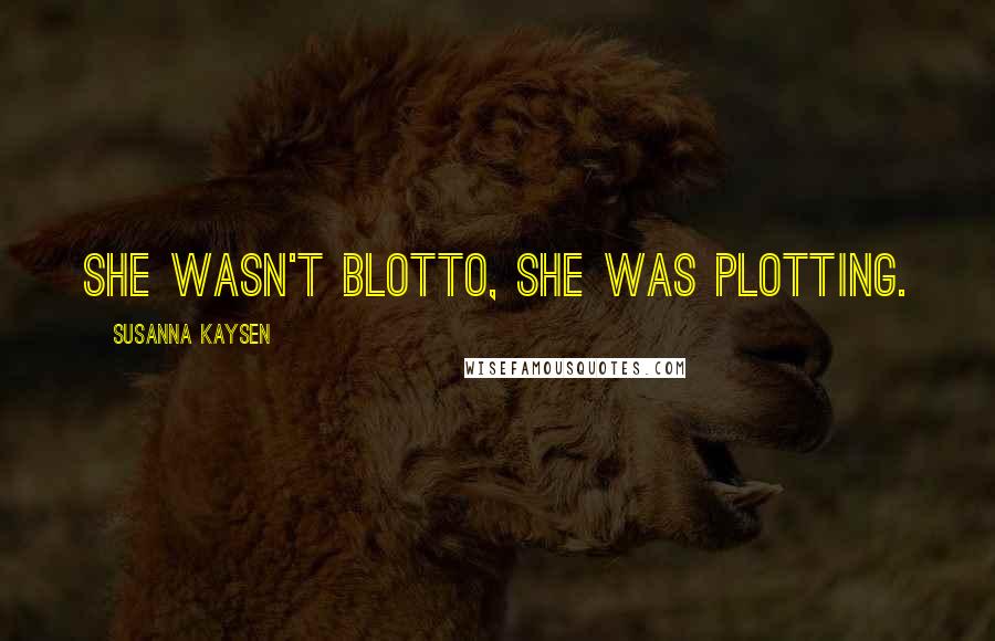 Susanna Kaysen Quotes: She wasn't blotto, she was plotting.
