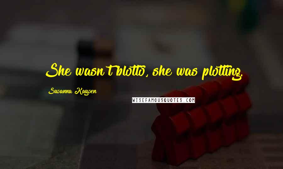 Susanna Kaysen Quotes: She wasn't blotto, she was plotting.