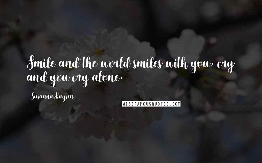 Susanna Kaysen Quotes: Smile and the world smiles with you, cry and you cry alone.