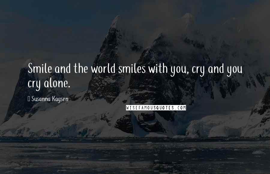 Susanna Kaysen Quotes: Smile and the world smiles with you, cry and you cry alone.