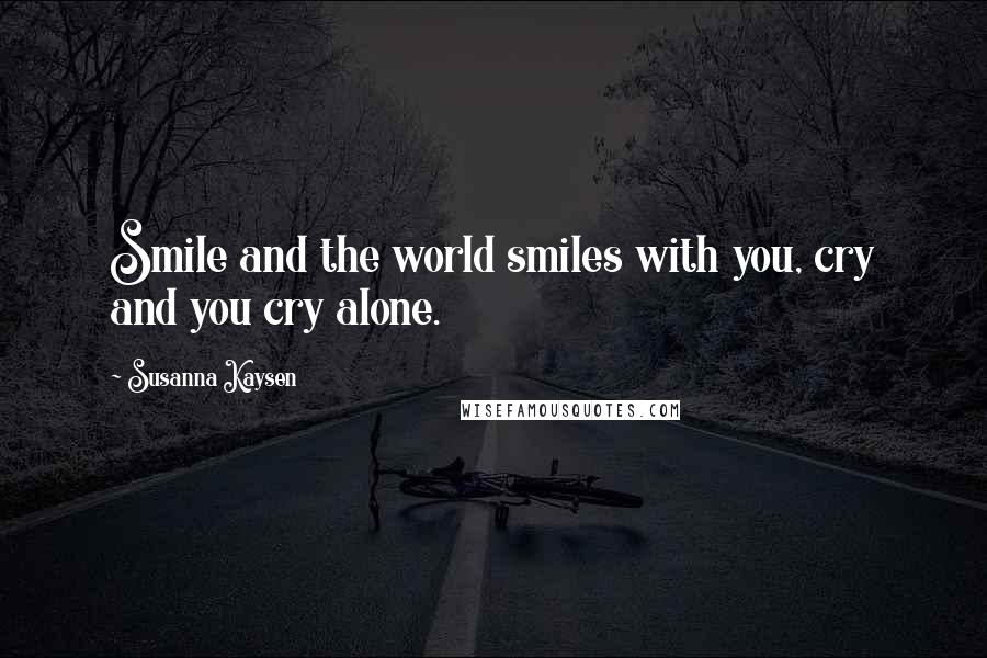 Susanna Kaysen Quotes: Smile and the world smiles with you, cry and you cry alone.