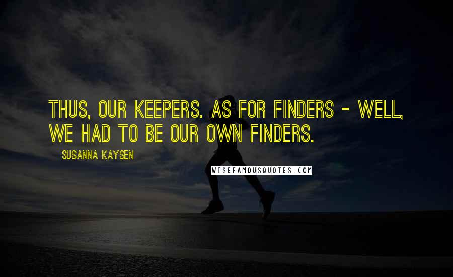 Susanna Kaysen Quotes: Thus, our keepers. As for finders - well, we had to be our own finders.