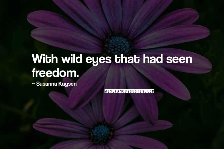 Susanna Kaysen Quotes: With wild eyes that had seen freedom.