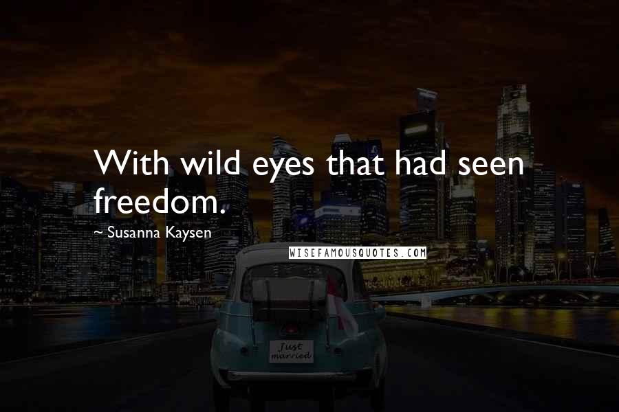 Susanna Kaysen Quotes: With wild eyes that had seen freedom.