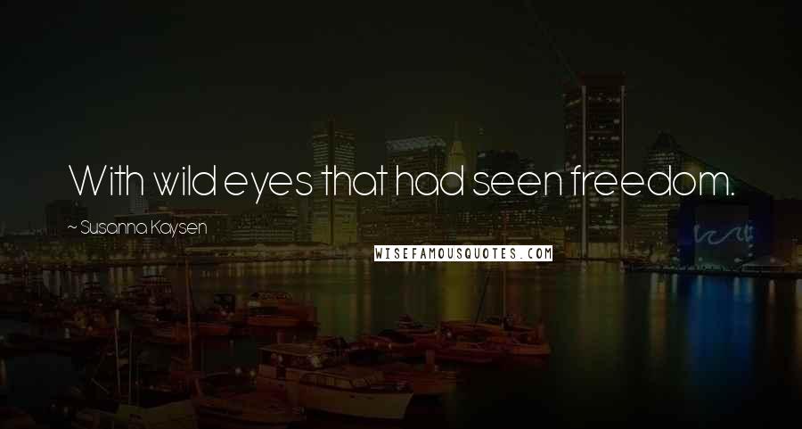 Susanna Kaysen Quotes: With wild eyes that had seen freedom.