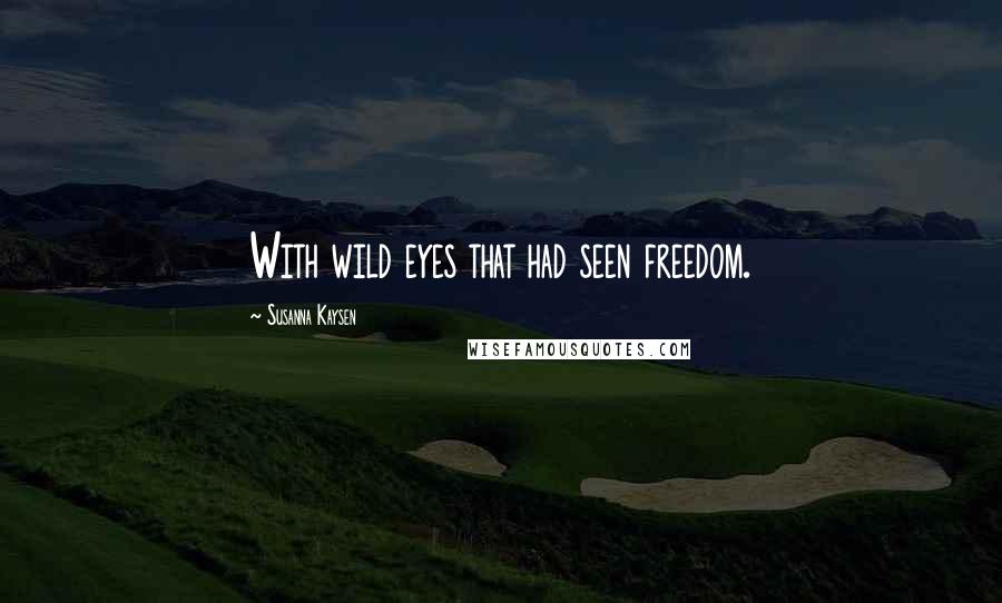 Susanna Kaysen Quotes: With wild eyes that had seen freedom.