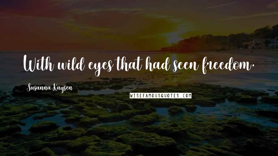 Susanna Kaysen Quotes: With wild eyes that had seen freedom.