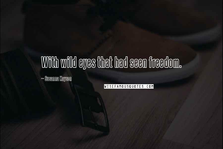 Susanna Kaysen Quotes: With wild eyes that had seen freedom.