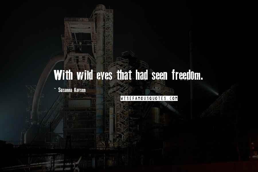 Susanna Kaysen Quotes: With wild eyes that had seen freedom.