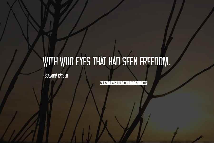 Susanna Kaysen Quotes: With wild eyes that had seen freedom.