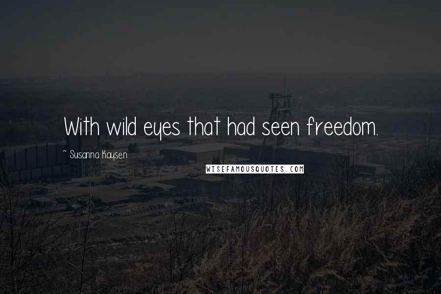 Susanna Kaysen Quotes: With wild eyes that had seen freedom.