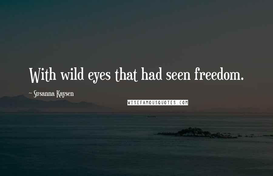 Susanna Kaysen Quotes: With wild eyes that had seen freedom.