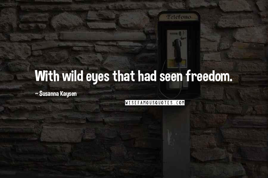 Susanna Kaysen Quotes: With wild eyes that had seen freedom.