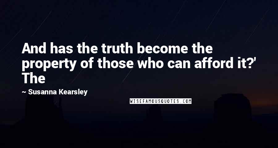 Susanna Kearsley Quotes: And has the truth become the property of those who can afford it?' The