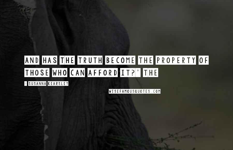 Susanna Kearsley Quotes: And has the truth become the property of those who can afford it?' The