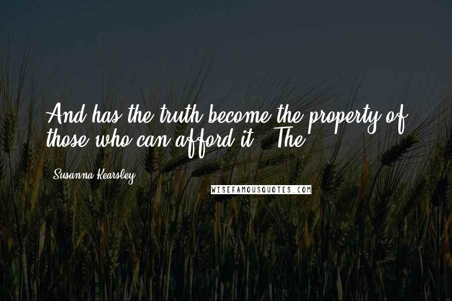 Susanna Kearsley Quotes: And has the truth become the property of those who can afford it?' The