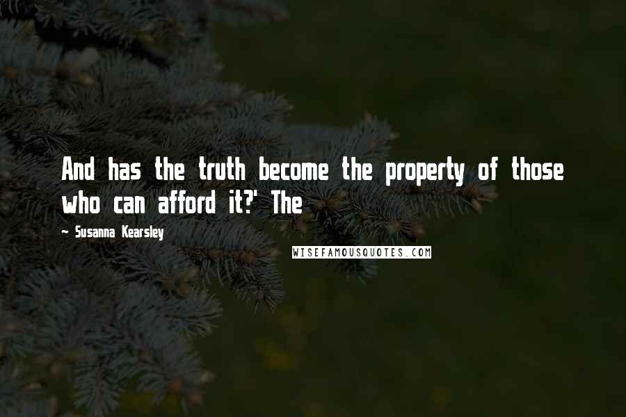 Susanna Kearsley Quotes: And has the truth become the property of those who can afford it?' The