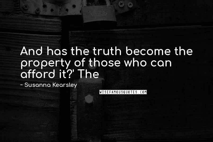 Susanna Kearsley Quotes: And has the truth become the property of those who can afford it?' The