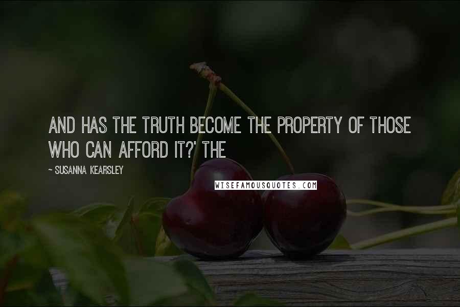 Susanna Kearsley Quotes: And has the truth become the property of those who can afford it?' The