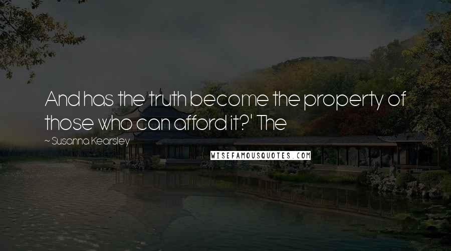 Susanna Kearsley Quotes: And has the truth become the property of those who can afford it?' The