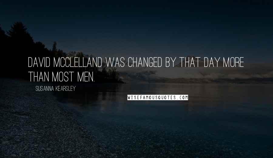 Susanna Kearsley Quotes: David McClelland was changed by that day more than most men.